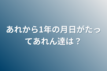 あれから1年の月日がたってあれん達は？