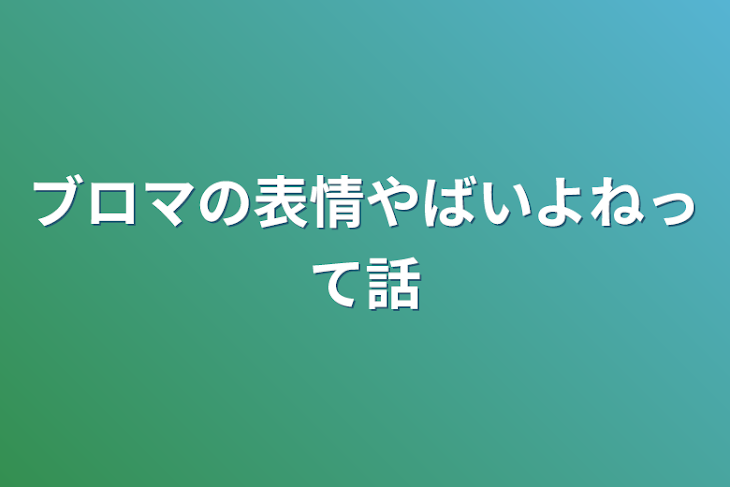 「ブロマの表情やばいよねって話」のメインビジュアル