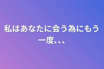 「私はあなたに会う為にもう一度､､､」のメインビジュアル