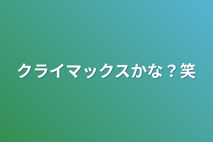 「クライマックスかな？笑」のメインビジュアル