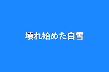 壊れ始めた白雪