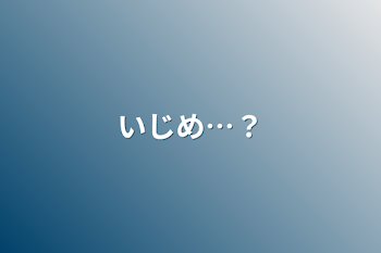 「いじめ…？」のメインビジュアル