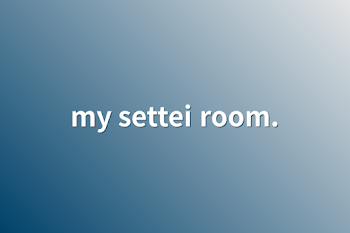 my settei room.