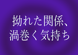 拗れた関係、渦巻く気持ち