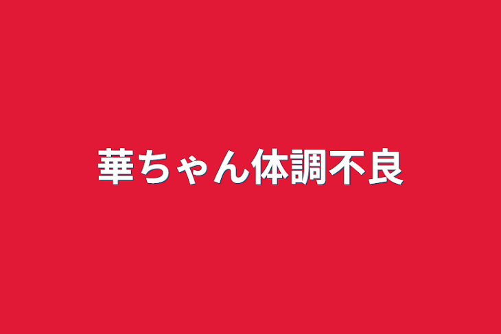 「華ちゃん体調不良」のメインビジュアル