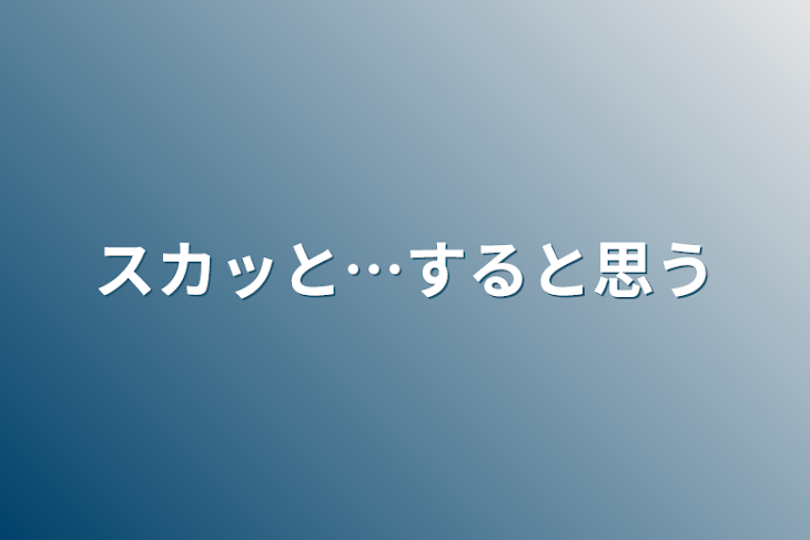 「スカッと…すると思う」のメインビジュアル