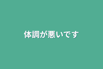 体調が悪いです