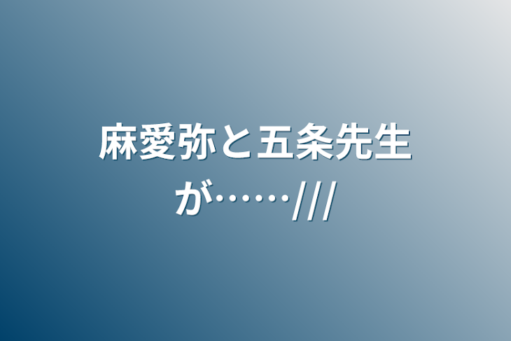 「麻愛弥と五条先生が……///」のメインビジュアル