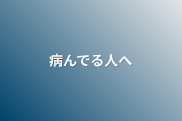 病んでる人へ