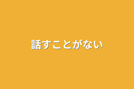 話すことがない