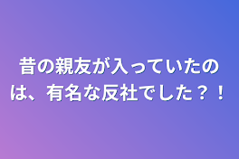 昔の親友が入っていたのは、有名な反社でした？！