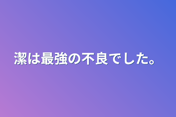 潔は最強の不良でした。