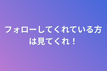 フォローしてくれている方は見てくれ！