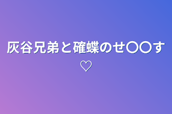 灰谷兄弟と確蝶のせ〇〇す♡