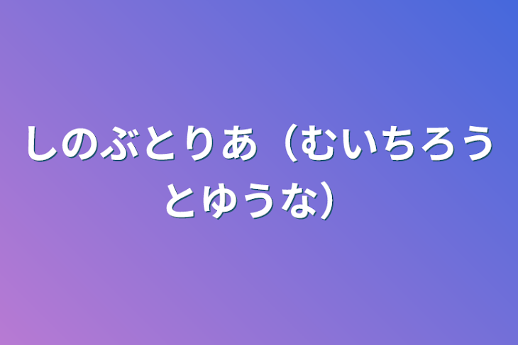 「しのぶとりあ（むいちろうとゆうな）」のメインビジュアル