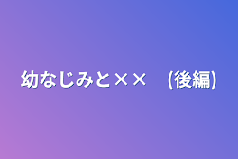 幼なじみと××　(後編)