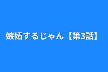 嫉妬するじゃん【第3話】