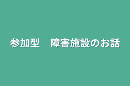 参加型　障害施設のお話