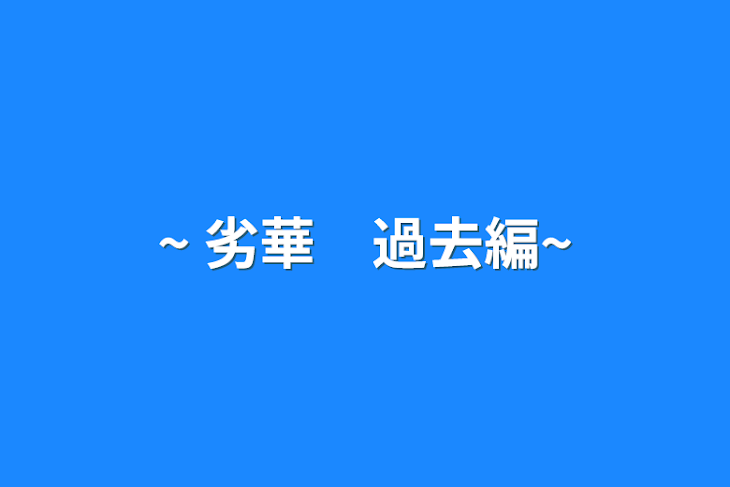 「~ 劣華　過去編~」のメインビジュアル