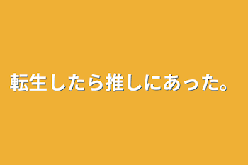 転生したら推しにあった。