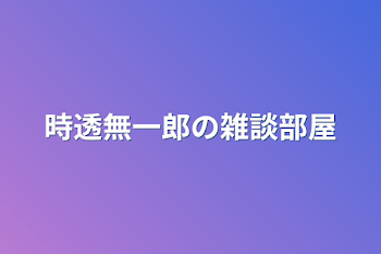 時透無一郎の雑談部屋