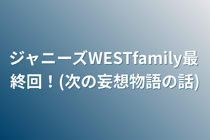 「ジャニーズWESTfamily最終回！(次の妄想物語の話)」のメインビジュアル