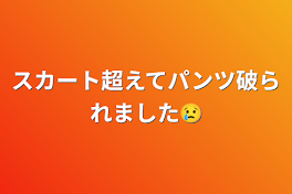 スカート超えてパンツ破られました😢