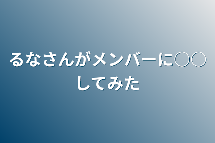 「るなさんがメンバーに○○してみた」のメインビジュアル