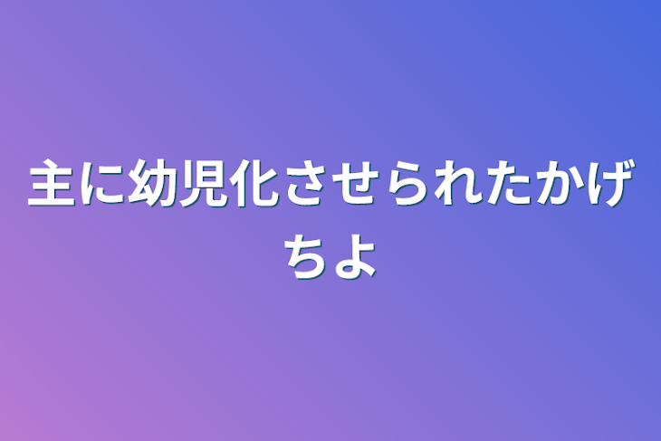 「主に幼児化させられたカゲチヨ」のメインビジュアル