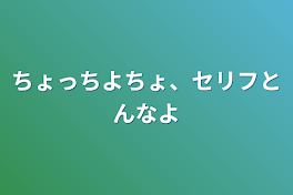 ちょっちよちょ、セリフとんなよ