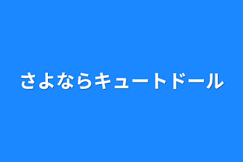 さよならキュートドール