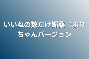 いいねの数だけ媚薬（ぷりちゃんバージョン