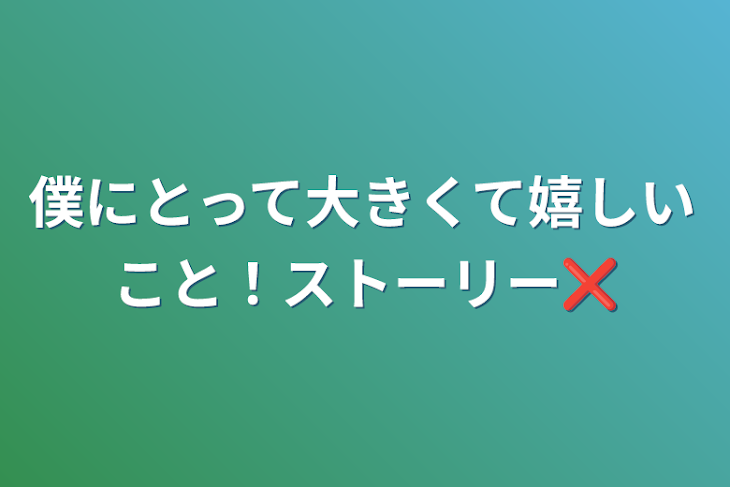 「僕にとって大きくて嬉しいこと！ストーリー❌」のメインビジュアル