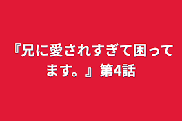 『兄に愛されすぎて困ってます。』第4話