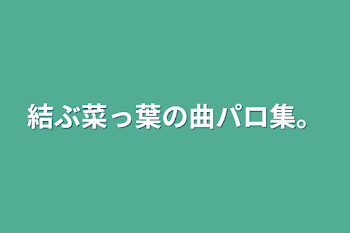 結ぶ菜っ葉の曲パロ集。