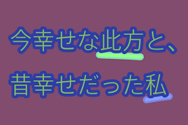 今幸せな此方と、昔幸せだった私