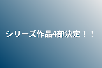 シリーズ作品4部決定！！