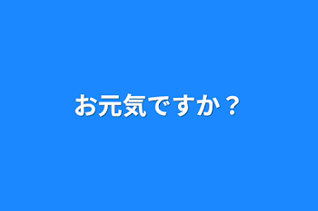 お元気ですか？