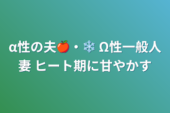 α性の夫🍎・❄️ Ω性一般人妻  ヒート期に甘やかす