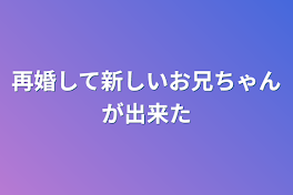 再婚して新しいお兄ちゃんが出来た