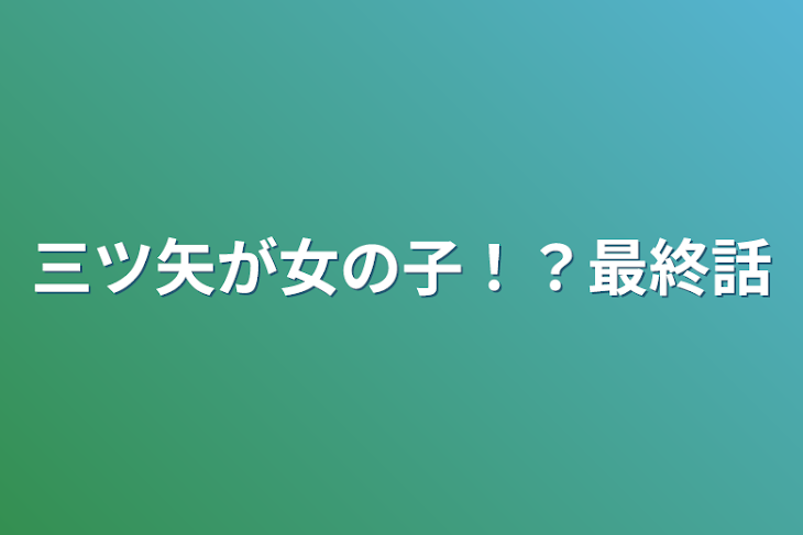 「三ツ矢が女の子！？最終話」のメインビジュアル