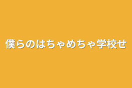 僕らのはちゃめちゃ学校生活