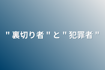 " 裏切り者 " と " 犯罪者 "