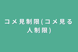 コ  メ  見  制  限  (  コ メ 見 る 人 制 限 )