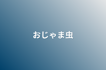 「おじゃま虫」のメインビジュアル