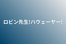 ロビン先生!ハウェーヤー!