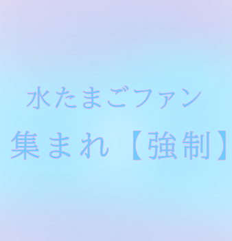 水たまごファン全員集まれ（強制）