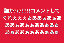 誰かｧｧｧ!!!!!コメントしてくれぇぇぇぁああぁあぁあああぁあぁぁああぁあぁあぁああぁぁああぁあぁ