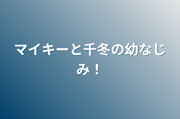 マイキーと千冬の幼なじみ！