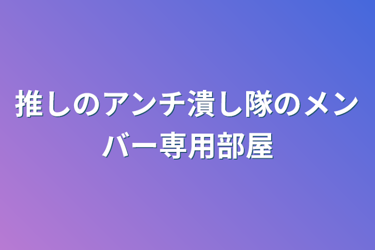 「推しのアンチ潰し隊のメンバー専用部屋」のメインビジュアル